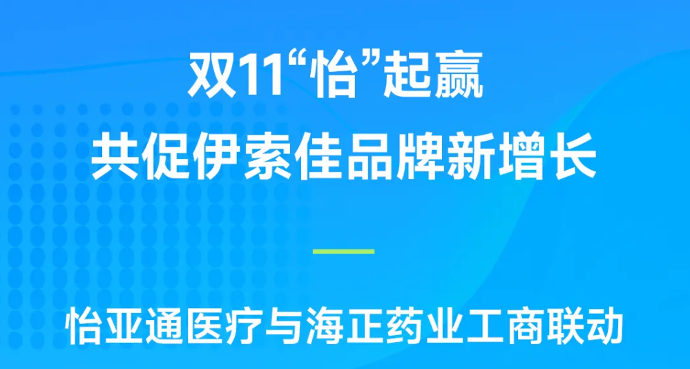 双11“怡”起赢｜jinnianhui今年会医疗与海正药业工商联动，共促伊索佳品牌新增长